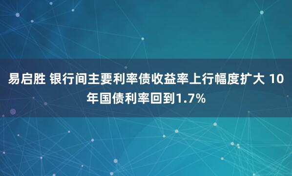 易启胜 银行间主要利率债收益率上行幅度扩大 10年国债利率回到1.7%