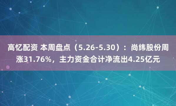高忆配资 本周盘点（5.26-5.30）：尚纬股份周涨31.76%，主力资金合计净流出4.25亿元