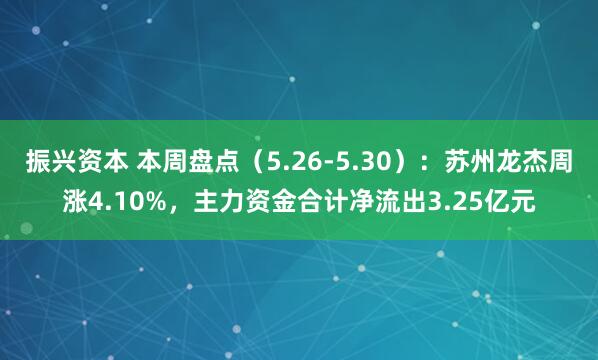 振兴资本 本周盘点（5.26-5.30）：苏州龙杰周涨4.10%，主力资金合计净流出3.25亿元