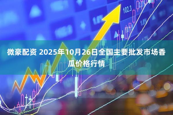 微豪配资 2025年10月26日全国主要批发市场香瓜价格行情