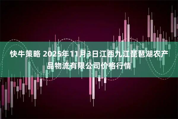 快牛策略 2025年11月3日江西九江琵琶湖农产品物流有限公司价格行情