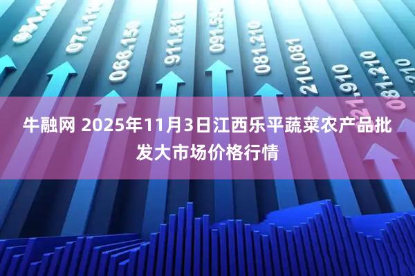 牛融网 2025年11月3日江西乐平蔬菜农产品批发大市场价格行情