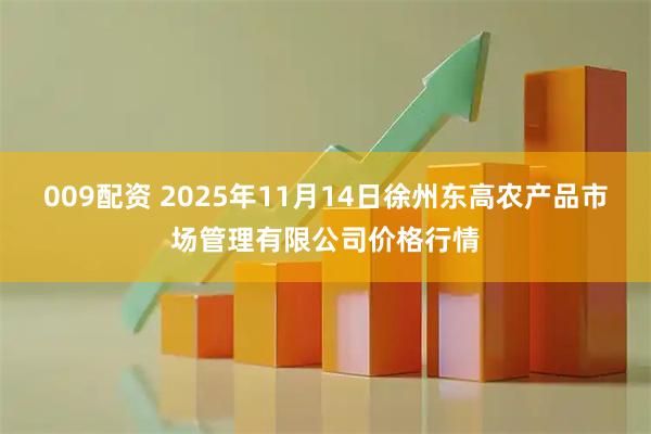 009配资 2025年11月14日徐州东高农产品市场管理有限公司价格行情