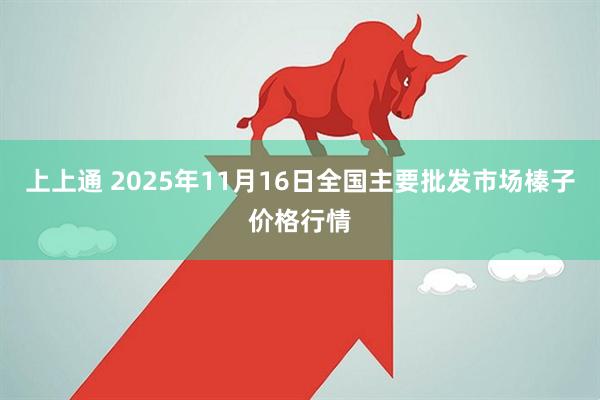 上上通 2025年11月16日全国主要批发市场榛子价格行情