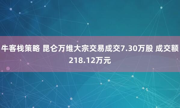 牛客栈策略 昆仑万维大宗交易成交7.30万股 成交额218.12万元