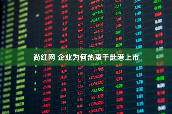 尚红网 企业为何热衷于赴港上市