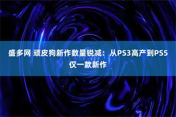盛多网 顽皮狗新作数量锐减:从PS3高产到PS5仅一款新作