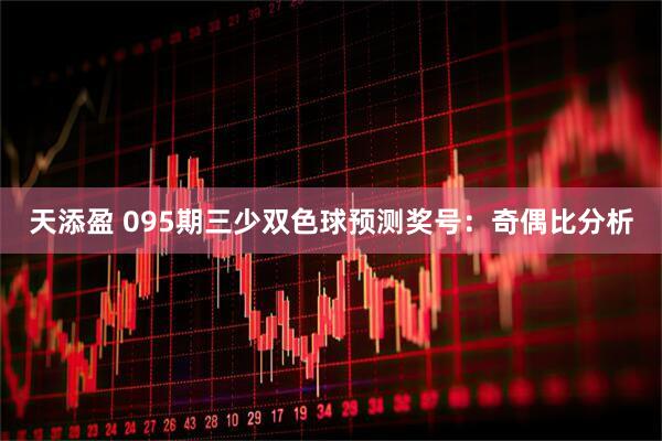 天添盈 095期三少双色球预测奖号：奇偶比分析