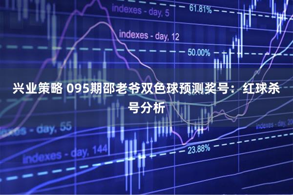 兴业策略 095期邵老爷双色球预测奖号:红球杀号分析