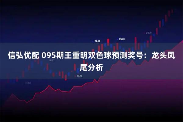 信弘优配 095期王重明双色球预测奖号：龙头凤尾分析