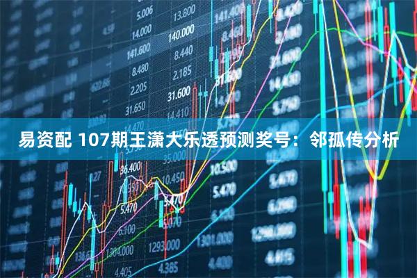 易资配 107期王潇大乐透预测奖号：邻孤传分析