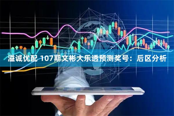 溢诚优配 107期文彬大乐透预测奖号：后区分析